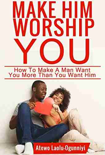 Make Him Worship You: How to Make A Man Want You More Than You Want Him (Revised and Expanded)