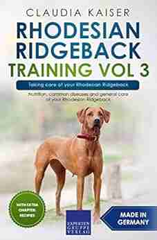 Rhodesian Ridgeback Training Vol 3 Taking Care Of Your Rhodesian Ridgeback: Nutrition Common Diseases And General Care Of Your Rhodesian Ridgeback