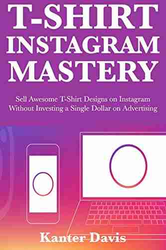 T Shirt Instagram Mastery: Sell Awesome T Shirt Designs on Instagram Without Investing a Single Dollar on Advertising