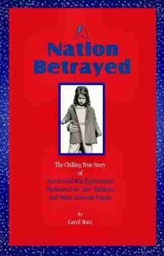 A Nation Betrayed: Secret Cold War Experiments Performed On Our Children And Other Innocent People Annotated