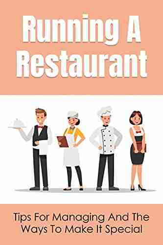 Running A Restaurant: Tips For Managing And The Ways To Make It Special: Simple But Powerful Tips For Running A Successful Restaurant