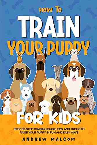 How to Train Your Puppy for Kids: Step by Step Training Guide Tips and Tricks to Raise Your Puppy in Fun and Easy Ways