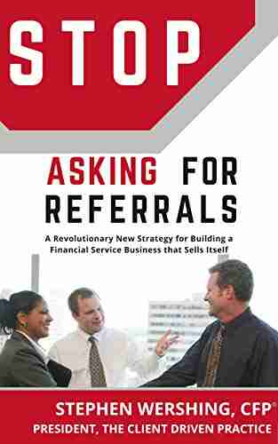 Stop Asking For Referrals: A Revolutionary New Strategy For Building A Financial Service Business That Sells Itself