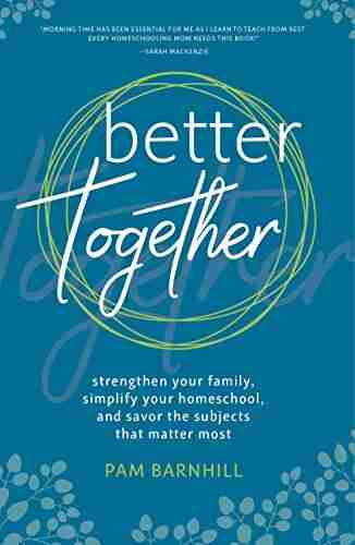 Better Together: Strengthen Your Family Simplify Your Homeschool and Savor the Subjects that Matter Most