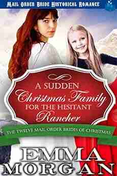 A Sudden Christmas Family For The Hesitant Rancher (The Twelve Mail Order Brides Of Christmas 10)