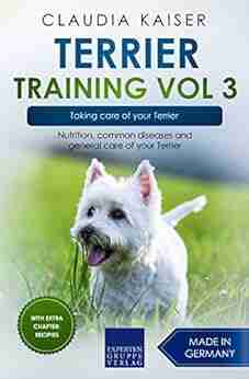 Terrier Training Vol 3 Taking Care Of Your Terrier: Nutrition Common Diseases And General Care Of Your Terrier