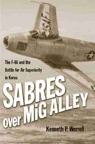 Sabres Over MiG Alley: The F 86 And The Battle For Air Superiority In Korea