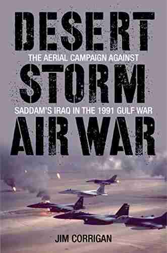 Desert Storm Air War: The Aerial Campaign against Saddam s Iraq in the 1991 Gulf War