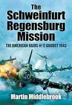 The Schweinfurt Regensburg Mission: The American Raids on 17 August 1943