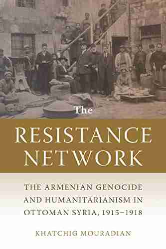 The Resistance Network: The Armenian Genocide And Humanitarianism In Ottoman Syria 1915 1918 (Armenian History Society And Culture)