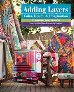 Adding Layers Color Design Imagination: 15 Original Quilt Projects from Kathy Doughty of Material Obsession