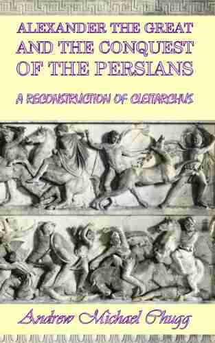 Alexander the Great and the Conquest of the Persians: Incorporating Alexander the Great and the Defeat and Death of Darius (A Reconstruction of Cleitarchus 2)