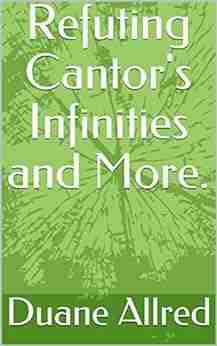 Refuting Cantor S Infinities And More