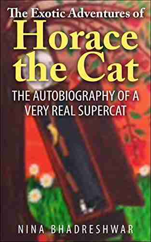 The Exotic Adventures Of Horace The Cat: The Autobiography Of A Very Real Supercat