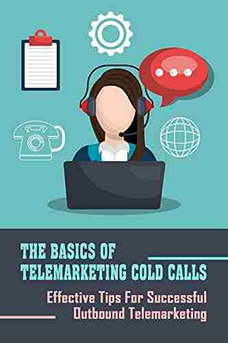 The Basics Of Telemarketing Cold Calls: Effective Tips For Successful Outbound Telemarketing: Ways To Be A Good Telemarketer