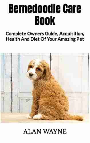 Bernedoodle Care : Complete Owners Guide Acquisition Health And Diet Of Your Amazing Pet