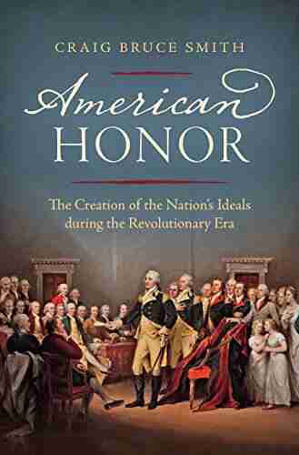 American Honor: The Creation of the Nation s Ideals during the Revolutionary Era