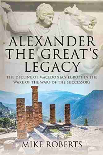 Alexander the Great s Legacy: The Decline of Macedonian Europe in the Wake of the Wars of the Successors