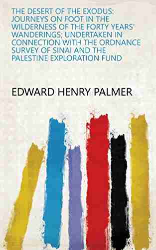 The Desert Of The Exodus: Journeys On Foot In The Wilderness Of The Forty Years Wanderings Undertaken In Connection With The Ordnance Survey Of Sinai And The Palestine Exploration Fund