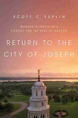 Return to the City of Joseph: Modern Mormonism s Contest for the Soul of Nauvoo