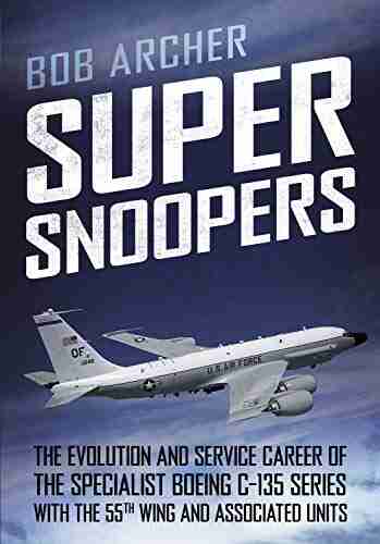 Super Snoopers: The Evolution and Service Career of the Specialist Boeing C 135 with the 55th Wing and Associated Units