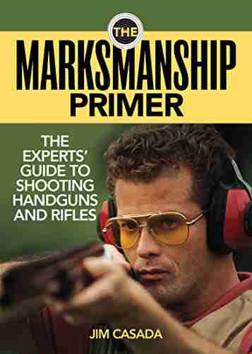 The Marksmanship Primer: The Experts Guide To Shooting Handguns And Rifles