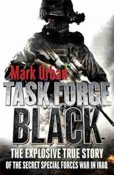 Task Force Black: The Explosive True Story Of The Secret Special Forces War In Iraq