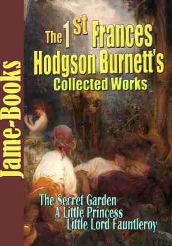 The First Frances Hodgson Burnett s Collected Works: The Secret Garden Little Lord Fauntleroy A Little Princess and More (12 Works)