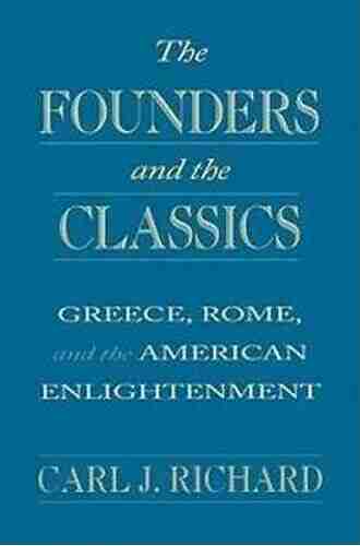 The Founders and the Classics: Greece Rome and the American Enlightenment