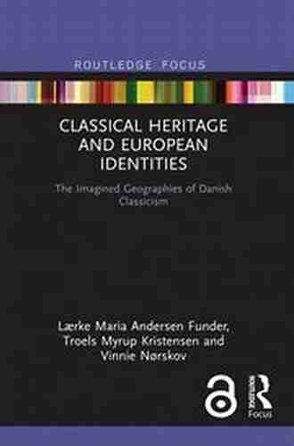 Classical Heritage And European Identities: The Imagined Geographies Of Danish Classicism (Critical Heritages Of Europe)