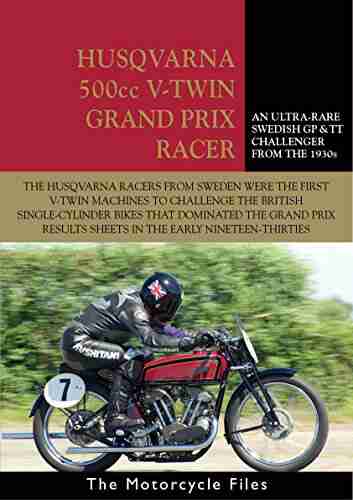 HUSQVARNA 1934 500cc V TWIN GRAND PRIX RACER: A SUCCESSFUL SWEDISH CHALLENGER IN 1930s EUROPEAN CHAMPIONSHIP RACING (The Motorcycle Files)