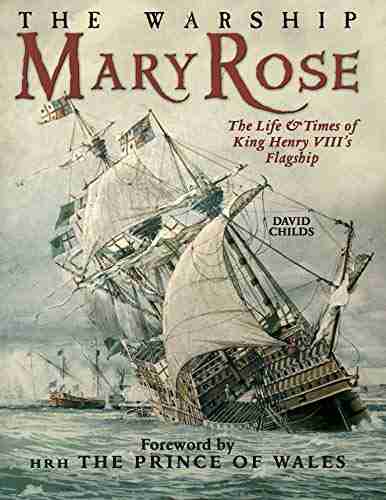 The Warship Mary Rose: The Life Times Of King Henry VIII S Flagship