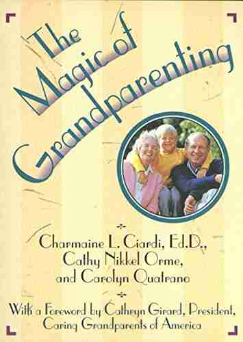 The Magic Of Grandparenting: Practical Tips For Building The Bond Between Grandparents And Grandchildren