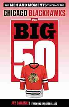 The Big 50: Chicago Blackhawks: The Men And Moments That Made The Chicago Blackhawks