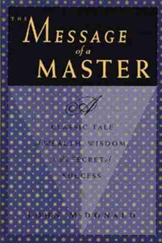 The Message Of A Master: A Classic Tale Of Wealth Wisdom And The Secret Of Success