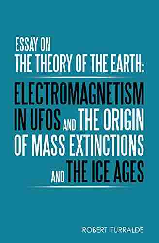 Essay On The Theory Of The Earth: Electromagnetism In Ufos And The Origin Of Mass Extinctions And The Ice Ages