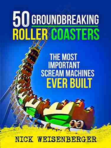 50 Groundbreaking Roller Coasters: The Most Important Scream Machines Ever Built