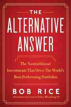 The Alternative Answer: The Nontraditional Investments That Drive The World S Best Performing Portfolios