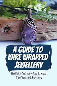 A Guide To Wire Wrapped Jewellery: The Quick And Easy Way To Make Wire Wrapped Jewellery