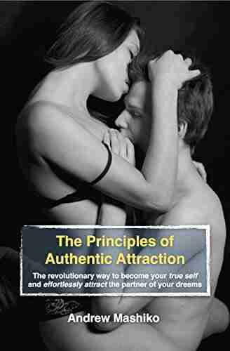 The Principles of Authentic Attraction: The revolutionary way to become your true self and effortlessly attract the partner of your dreams