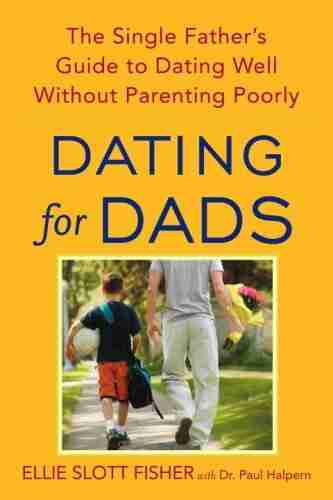 Dating For Dads: The Single Father S Guide To Dating Well Without Parenting Poorly