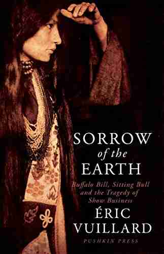 Sorrow of the Earth: Buffalo Bill Sitting Bull and the Tragedy of Show Business