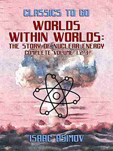 Worlds Within Worlds: The Story Of Nuclear Energy Complete Volume 1 2 3 (Classics To Go)