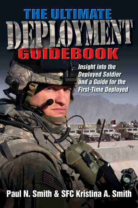 The Ultimate Deployment Guidebook: Insight Into The Deployed Soldier And A Guide For The First Time Deployed