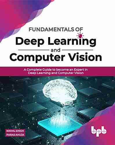 Fundamentals Of Deep Learning And Computer Vision: A Complete Guide To Become An Expert In Deep Learning And Computer Vision (English Edition)