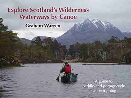 Explore Scotland s Wilderness Waterways by Canoe: a guide to paddle and portage style canoe tripping