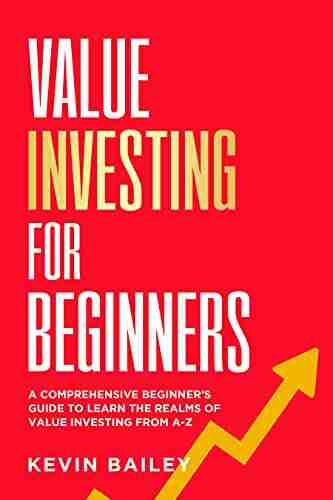 Value Investing For Beginners: The Comprehensive Beginner S Guide To Learn The Realms Of Value Investing From A Z