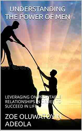 UNDERSTANDING THE POWER OF MEN: LEVERAGING ON PROFITABLE RELATIONSHIPS IN ORDER TO SUCCEED IN LIFE