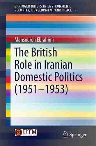 The British Role In Iranian Domestic Politics (1951 1953) (SpringerBriefs In Environment Security Development And Peace 5)