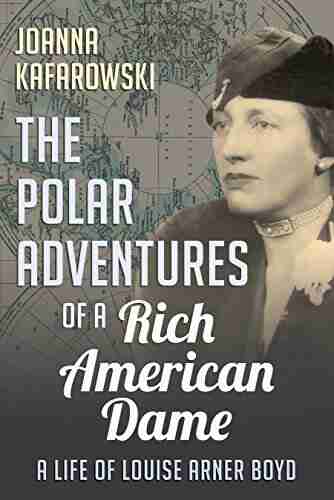 The Polar Adventures Of A Rich American Dame: A Life Of Louise Arner Boyd